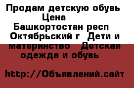 Продам детскую обувь  › Цена ­ 300 - Башкортостан респ., Октябрьский г. Дети и материнство » Детская одежда и обувь   